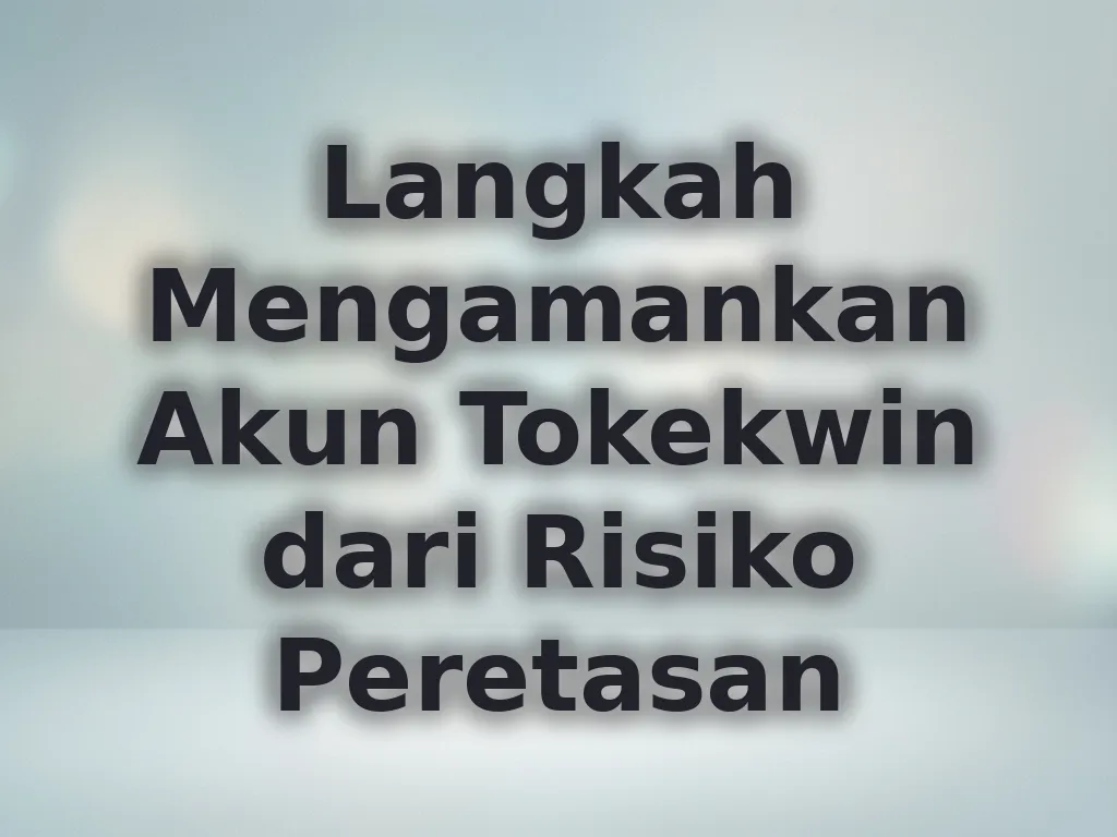 Langkah Mengamankan Akun Tokekwin dari Risiko Peretasan
