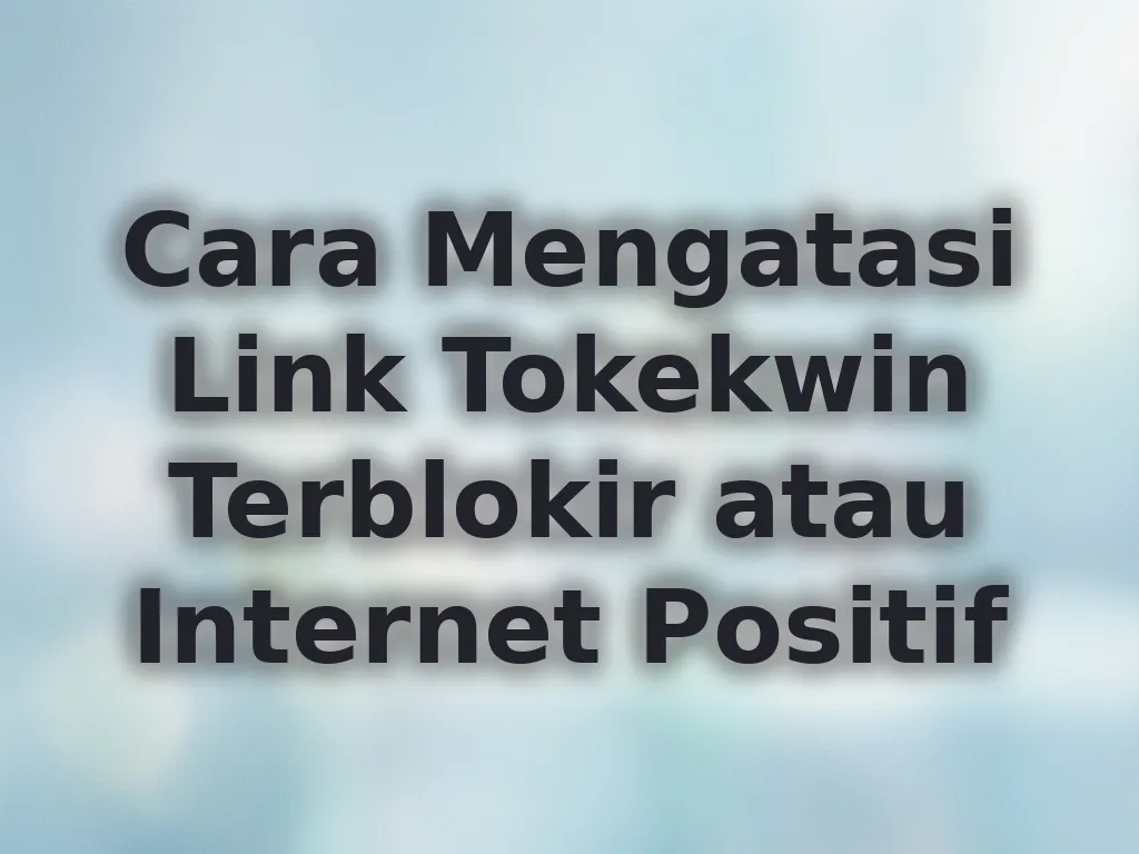 Cara Mengatasi Link Tokekwin Terblokir atau Internet Positif