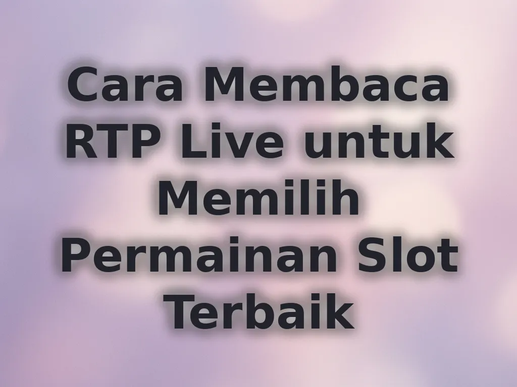 Cara Membaca RTP Live untuk Memilih Permainan Slot Terbaik