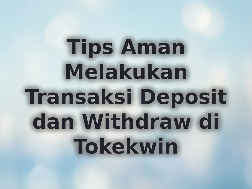 Tips Aman Melakukan Transaksi Deposit dan Withdraw di Tokekwin